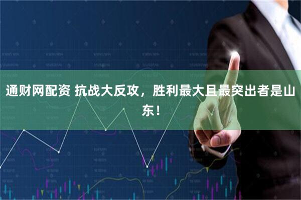 通财网配资 抗战大反攻，胜利最大且最突出者是山东！
