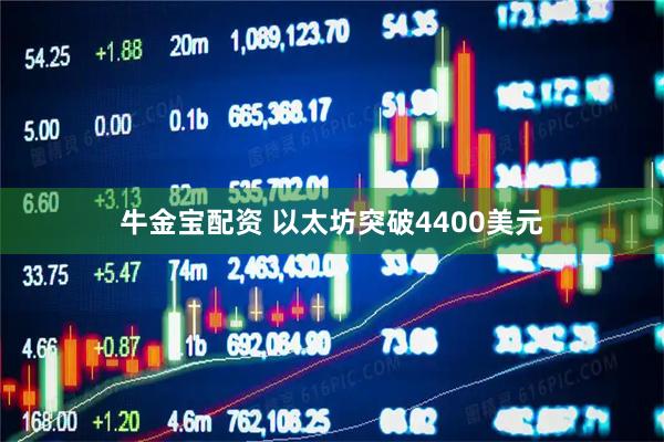 牛金宝配资 以太坊突破4400美元