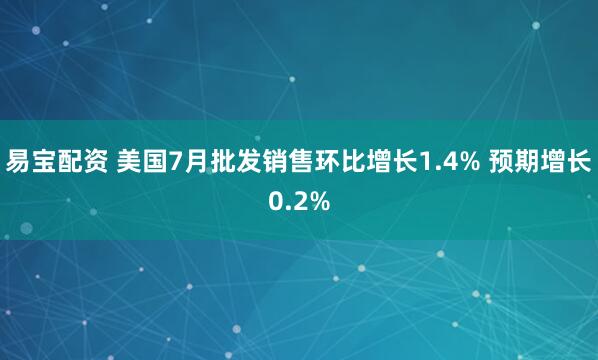 易宝配资 美国7月批发销售环比增长1.4% 预期增长0.2%