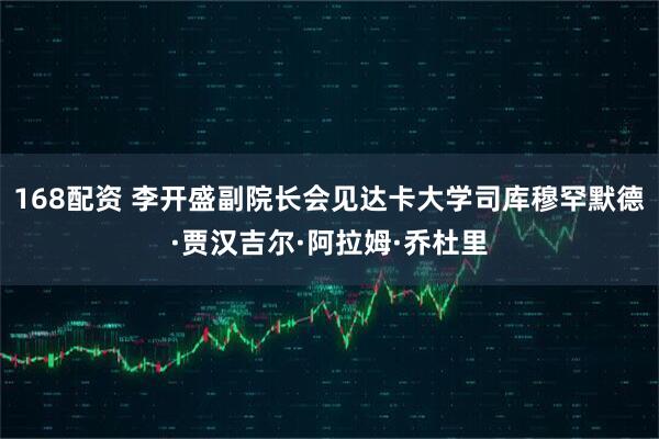 168配资 李开盛副院长会见达卡大学司库穆罕默德·贾汉吉尔·阿拉姆·乔杜里