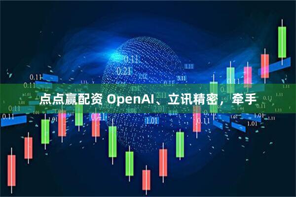 点点赢配资 OpenAI、立讯精密，牵手