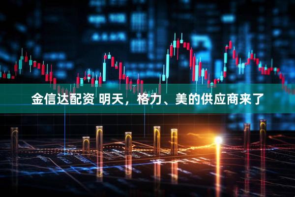 金信达配资 明天，格力、美的供应商来了