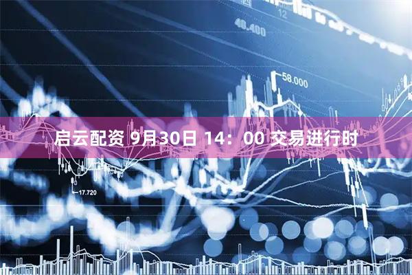 启云配资 9月30日 14：00 交易进行时