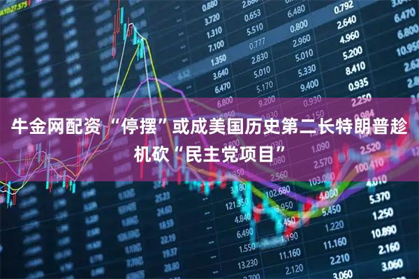 牛金网配资 “停摆”或成美国历史第二长　特朗普趁机砍“民主党项目”