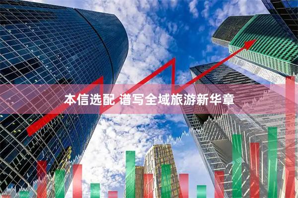 本信选配 谱写全域旅游新华章