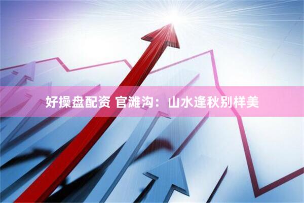好操盘配资 官滩沟：山水逢秋别样美